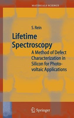 Lifetime Spectroscopy: A Method of Defect Characterization in Silicon for Photovoltaic Applications by Rein, Stefan