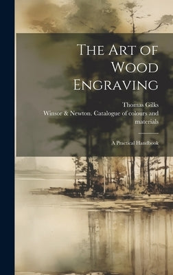 The Art of Wood Engraving: a Practical Handbook by Gilks, Thomas