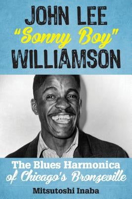 John Lee Sonny Boy Williamson: The Blues Harmonica of Chicago's Bronzeville by Inaba, Mitsutoshi