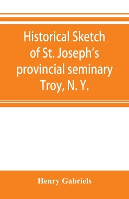 Historical sketch of St. Joseph's provincial seminary, Troy, N. Y. by Gabriels, Henry