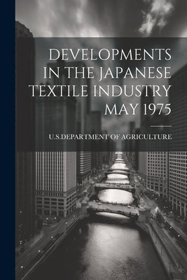 Developments in the Japanese Textile Industry May 1975 by U S Dept of Agriculture
