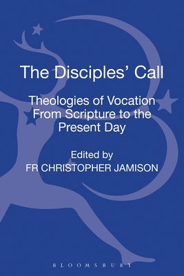 The Disciples' Call: Theologies of Vocation from Scripture to the Present Day by Jamison Osb, Christopher