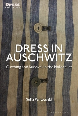 Dress in Auschwitz: Clothing and Survival in the Holocaust by Pantouvaki, Sofia