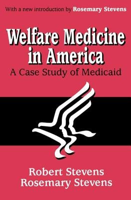 Welfare Medicine in America: A Case Study of Medicaid by Stevens, Rosemary A.