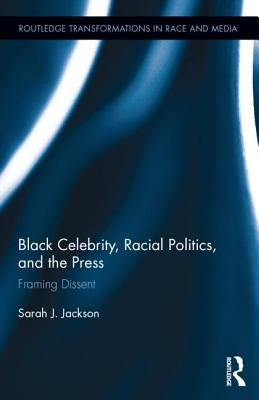 Black Celebrity, Racial Politics, and the Press: Framing Dissent by Jackson, Sarah J.