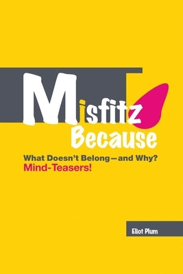 Misfitz Because: What Doesn't Belong-and Why? Mind-Teasers!: Second Edition (2018) by Plum, Eliot