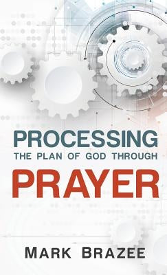 Processing the Plan of God Through Prayer by Brazee, Mark
