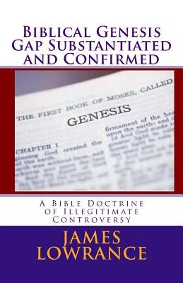 Biblical Genesis Gap Substantiated and Confirmed: A Bible Doctrine of Illegitimate Controversy by Lowrance, James M.