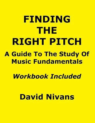 Finding the Right Pitch: A Guide to the Study of Music Fundamentals, or an Introduction to Music Theory by Nivans, David