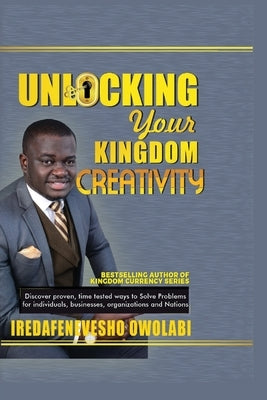 Unlocking Your Kingdom Creativity: Discover proven, time tested ways to Solve Problems for individuals, businesses, organizations and Nations. by Owolabi, Iredafenevesho