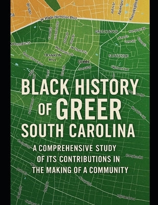Black History of Greer, South Carolina: A Comprehensive Study of Its Contributions in the Making of a Community by Williams, Calvin Sherman