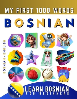 Learn Bosnian for Beginners, My First 1000 Words: Bilingual Bosnian - English Language Learning Book for Kids & Adults by Delarosa, Effie