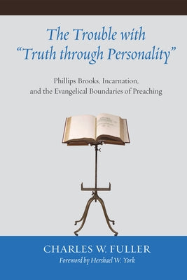 The Trouble with Truth Through Personality: Phillips Brooks, Incarnation, and the Evangelical Boundaries of Preaching by Fuller, Charles W.