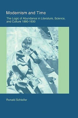 Modernism and Time: The Logic of Abundance in Literature, Science, and Culture, 1880 1930 by Schleifer, Ronald