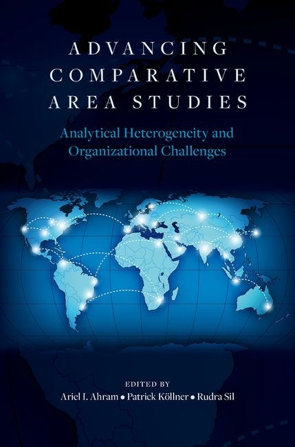 Advancing Comparative Area Studies: Analytical Heterogeneity and Organizational Challenges by Ahram, Ariel I.