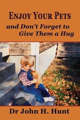 Enjoy Your Pets and Don't Forget to Give Them a Hug by Hunt, John H.