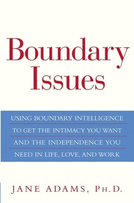 Boundary Issues: Using Boundary Intelligence to Get the Intimacy You Want and the Independence You Need in Life, Love, and Work by Adams, Jane
