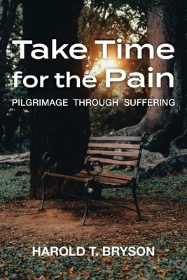 Take Time for the Pain: Pilgrimage Through Suffering by Bryson, Harold T.
