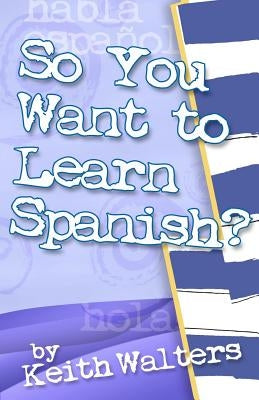 So You Want to Learn Spanish? by Walters, Keith