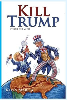 Kill Trump: Invoke the 25th -- A Revolution of the Human Spirit by Marley, Kevin Michael