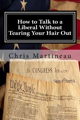 How to Talk to a Liberal Without Tearing Your Hair Out by Martineau, Chris