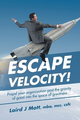 Escape Velocity!: Propel Your Organization Past the Gravity of Good into the Space of Greatness by Mott Mba MCC Cscf, Laird J.