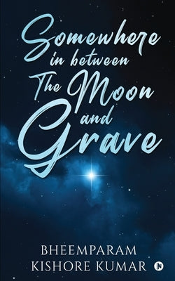 Somewhere in between The Moon and Grave by Bheemparam Kishore Kumar