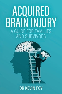 Acquired Brain Injury: A Guide for Families and Survivors by Foy, Kevin