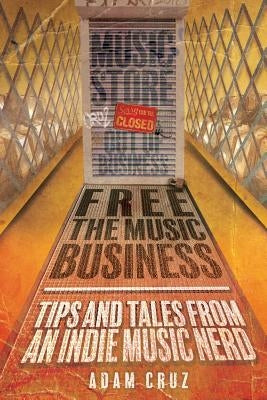 Free The Music Business: Tips and Tales from an Indie Music Nerd by Cruz, Adam
