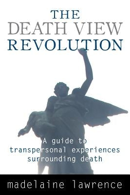 The Death View Revolution: A Guide to Transpersonal Experiences Surrounding Death by Lawrence, Madelaine