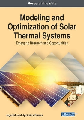 Modeling and Optimization of Solar Thermal Systems: Emerging Research and Opportunities by Biswas, Agnimitra
