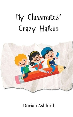 My Classmates' Crazy Haikus by Ashford, Dorian