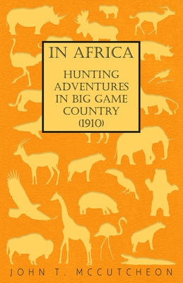 In Africa - Hunting Adventures in Big Game Country (1910) by McCutcheon, John T.