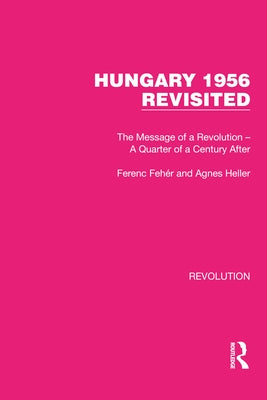 Hungary 1956 Revisited: The Message of a Revolution - A Quarter of a Century After by Fehér, Ferenc