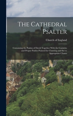 The Cathedral Psalter: Containing the Psalms of David Together With the Canticles and Proper Psalms Pointed for Chanting and set to Appropriate Chants by Church of England