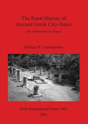 The Rural History of Ancient Greek City-States: The Oropos Survey Project by Cosmopoulos, Michael B.