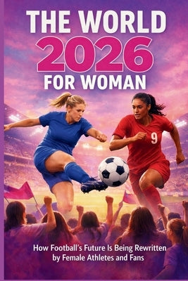 The World 2026 for Woman: How Football's Future Is Being Rewritten by Female Athletes and Fans by Zega, Pirus