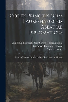 Codex Principis Olim Laureshamensis Abbatiae Diplomaticus: Ex Aevo Maxime Carolingico Diu Multumque Desideratus by Lamey, Andreas