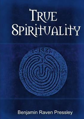 True Spirituality by Pressley, Benjamin Raven