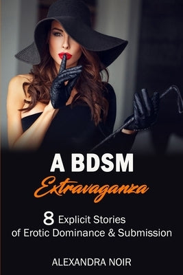 A BDSM Extravaganza - 8 Explicit Stories of Erotic Dominance & Submission by Noir, Alexandra