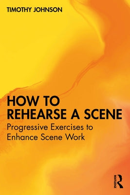 How to Rehearse a Scene: Progressive Exercises to Enhance Scene Work by Johnson, Timothy