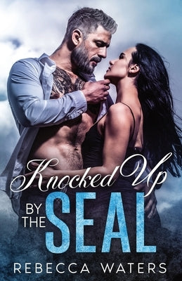 Knocked Up By The SEAL: A Single Dad Age Gap Enemies-to-Lovers Unexpected Baby Romance by Waters, Rebecca