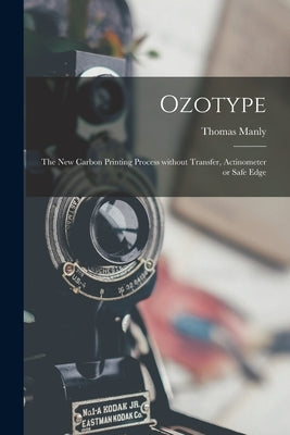 Ozotype: the New Carbon Printing Process Without Transfer, Actinometer or Safe Edge by Manly, Thomas