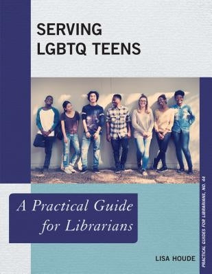 Serving LGBTQ Teens: A Practical Guide for Librarians by Houde, Lisa