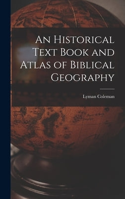 An Historical Text Book and Atlas of Biblical Geography by Coleman, Lyman