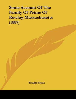 Some Account Of The Family Of Prime Of Rowley, Massachusetts (1887) by Prime, Temple
