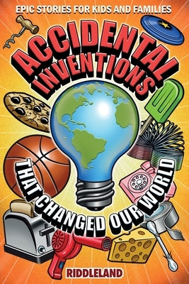 Epic Stories For Kids and Family - Accidental Inventions That Changed Our World: Fascinating Origins of Inventions to Inspire Young Readers by Riddleland