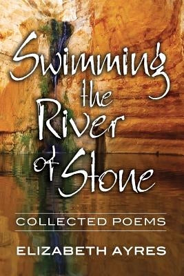 Swimming the River of Stone: Collected Poems by Ayres, Elizabeth