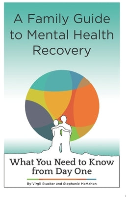 A Family Guide to Mental Health Recovery: What You Need to Know from Day One by McMahon, Stephanie