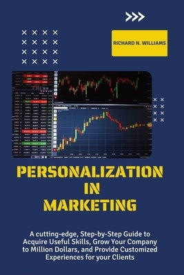 Personalization in Marketing: A Cutting-Edge, Step-By-Step Guide to Acquire Useful Skills, Grow Your Company to Millions Dollars, and Provide Custom by N. Williams, Richard
